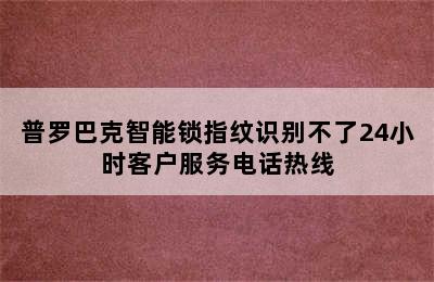 普罗巴克智能锁指纹识别不了24小时客户服务电话热线