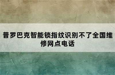 普罗巴克智能锁指纹识别不了全国维修网点电话