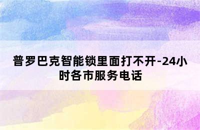 普罗巴克智能锁里面打不开-24小时各市服务电话