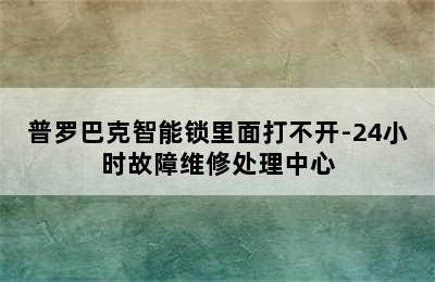 普罗巴克智能锁里面打不开-24小时故障维修处理中心