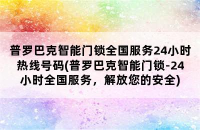 普罗巴克智能门锁全国服务24小时热线号码(普罗巴克智能门锁-24小时全国服务，解放您的安全)