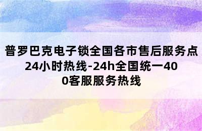 普罗巴克电子锁全国各市售后服务点24小时热线-24h全国统一400客服服务热线