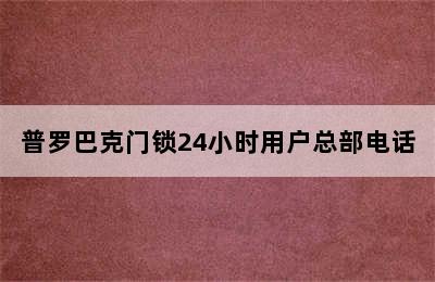 普罗巴克门锁24小时用户总部电话