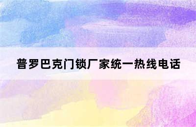 普罗巴克门锁厂家统一热线电话