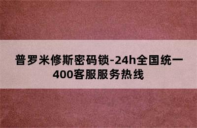 普罗米修斯密码锁-24h全国统一400客服服务热线