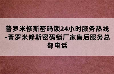 普罗米修斯密码锁24小时服务热线-普罗米修斯密码锁厂家售后服务总部电话