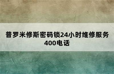 普罗米修斯密码锁24小时维修服务400电话