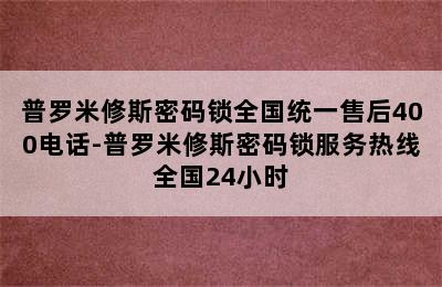 普罗米修斯密码锁全国统一售后400电话-普罗米修斯密码锁服务热线全国24小时