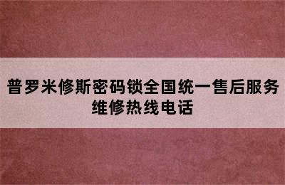 普罗米修斯密码锁全国统一售后服务维修热线电话