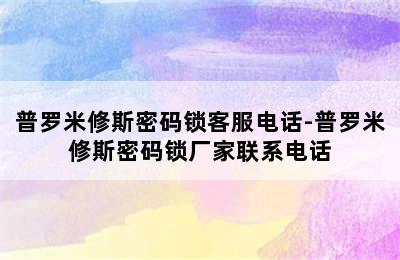 普罗米修斯密码锁客服电话-普罗米修斯密码锁厂家联系电话