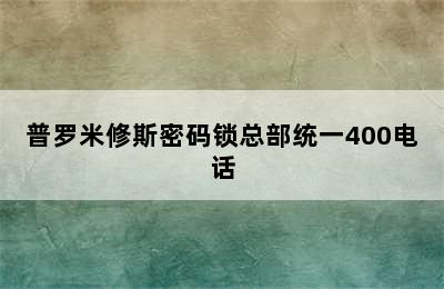 普罗米修斯密码锁总部统一400电话