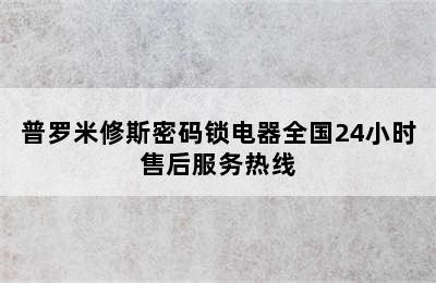 普罗米修斯密码锁电器全国24小时售后服务热线