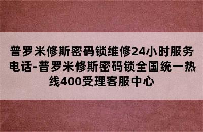 普罗米修斯密码锁维修24小时服务电话-普罗米修斯密码锁全国统一热线400受理客服中心