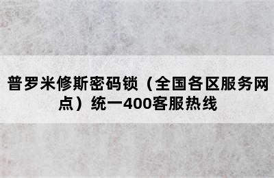 普罗米修斯密码锁（全国各区服务网点）统一400客服热线