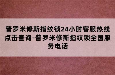 普罗米修斯指纹锁24小时客服热线点击查询-普罗米修斯指纹锁全国服务电话