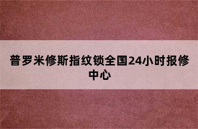 普罗米修斯指纹锁全国24小时报修中心