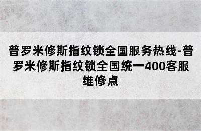 普罗米修斯指纹锁全国服务热线-普罗米修斯指纹锁全国统一400客服维修点