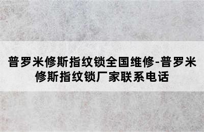 普罗米修斯指纹锁全国维修-普罗米修斯指纹锁厂家联系电话