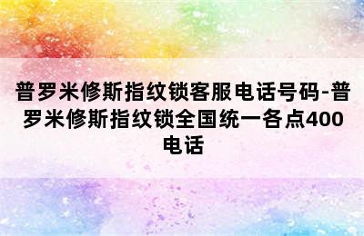 普罗米修斯指纹锁客服电话号码-普罗米修斯指纹锁全国统一各点400电话