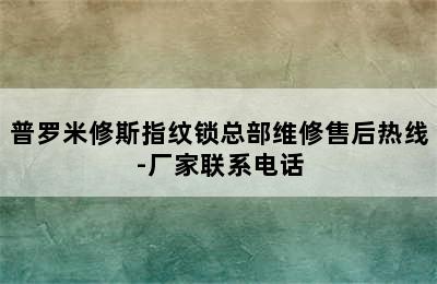 普罗米修斯指纹锁总部维修售后热线-厂家联系电话