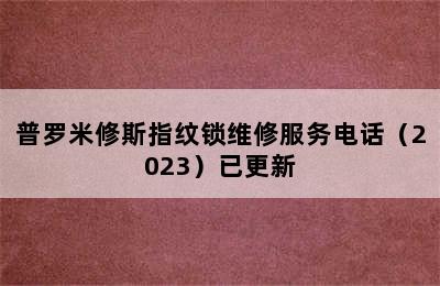 普罗米修斯指纹锁维修服务电话（2023）已更新