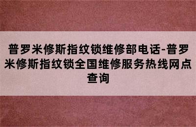 普罗米修斯指纹锁维修部电话-普罗米修斯指纹锁全国维修服务热线网点查询