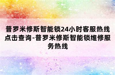 普罗米修斯智能锁24小时客服热线点击查询-普罗米修斯智能锁维修服务热线