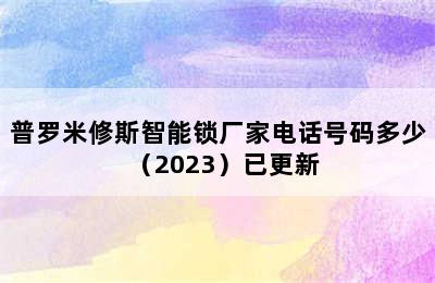 普罗米修斯智能锁厂家电话号码多少（2023）已更新