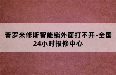 普罗米修斯智能锁外面打不开-全国24小时报修中心