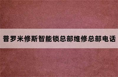 普罗米修斯智能锁总部维修总部电话