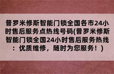 普罗米修斯智能门锁全国各市24小时售后服务点热线号码(普罗米修斯智能门锁全国24小时售后服务热线：优质维修，随时为您服务！)