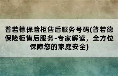 普若德保险柜售后服务号码(普若德保险柜售后服务-专家解读，全方位保障您的家庭安全)