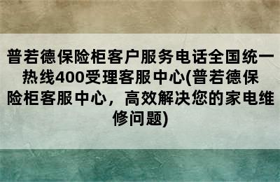 普若德保险柜客户服务电话全国统一热线400受理客服中心(普若德保险柜客服中心，高效解决您的家电维修问题)