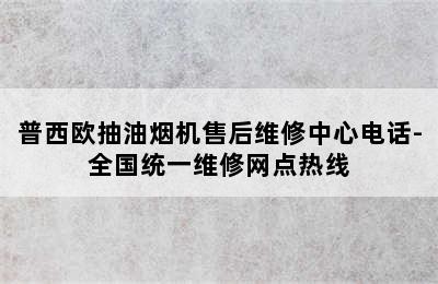 普西欧抽油烟机售后维修中心电话-全国统一维修网点热线