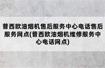 普西欧油烟机售后服务中心电话售后服务网点(普西欧油烟机维修服务中心电话网点)