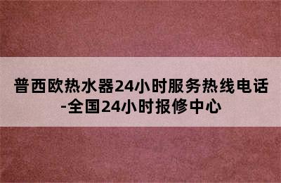 普西欧热水器24小时服务热线电话-全国24小时报修中心