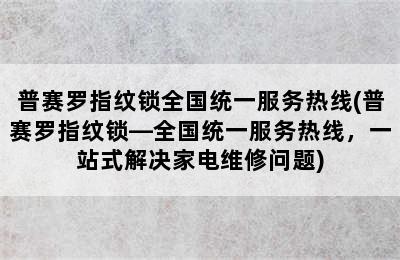 普赛罗指纹锁全国统一服务热线(普赛罗指纹锁—全国统一服务热线，一站式解决家电维修问题)