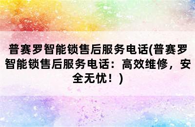 普赛罗智能锁售后服务电话(普赛罗智能锁售后服务电话：高效维修，安全无忧！)