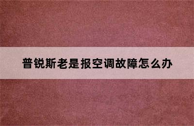 普锐斯老是报空调故障怎么办