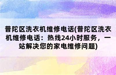 普陀区洗衣机维修电话(普陀区洗衣机维修电话：热线24小时服务，一站解决您的家电维修问题)