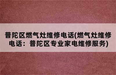 普陀区燃气灶维修电话(燃气灶维修电话：普陀区专业家电维修服务)