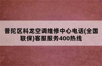 普陀区科龙空调维修中心电话(全国联保)客服服务400热线