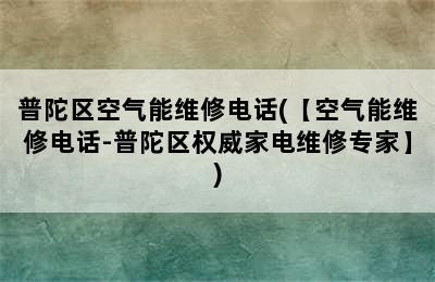 普陀区空气能维修电话(【空气能维修电话-普陀区权威家电维修专家】)