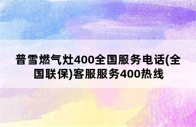 普雪燃气灶400全国服务电话(全国联保)客服服务400热线