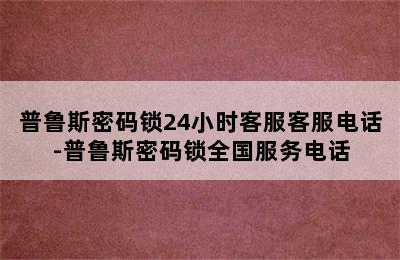 普鲁斯密码锁24小时客服客服电话-普鲁斯密码锁全国服务电话