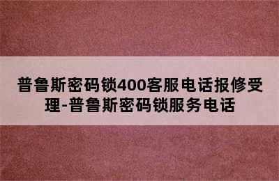 普鲁斯密码锁400客服电话报修受理-普鲁斯密码锁服务电话