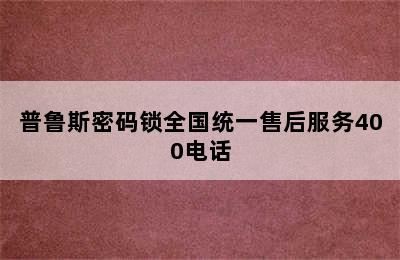 普鲁斯密码锁全国统一售后服务400电话