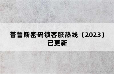 普鲁斯密码锁客服热线（2023）已更新