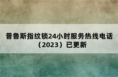 普鲁斯指纹锁24小时服务热线电话（2023）已更新