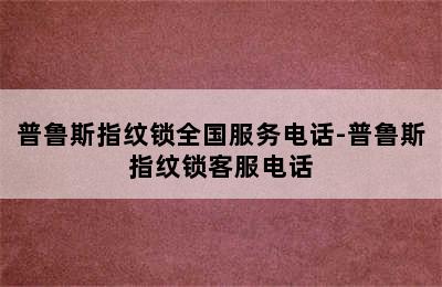 普鲁斯指纹锁全国服务电话-普鲁斯指纹锁客服电话